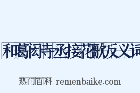 和葛闳寺丞接花歌反义词是什么意思的图片